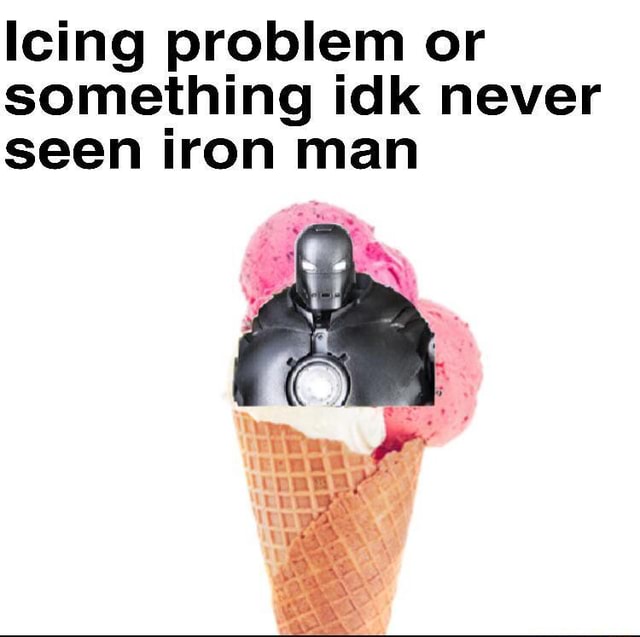 Icing problem or something idk never seen iron man it om Vi iFunny