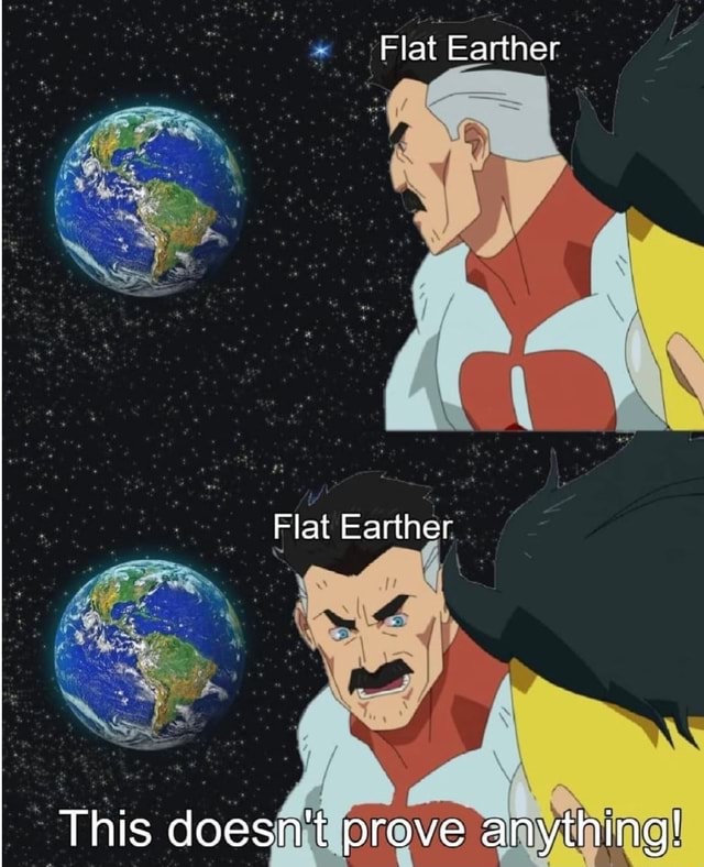 Flat Earther Flat Earther This Doesn't Prove Anything! - )