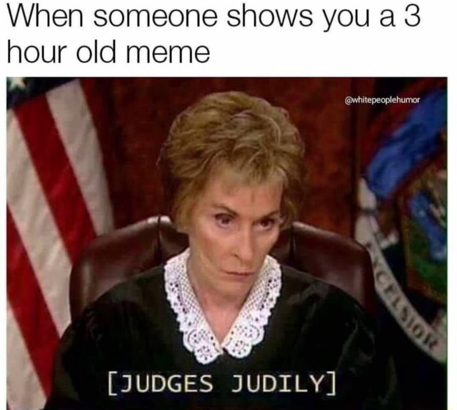 when-someone-shows-you-a-3-hour-old-meme-judges-judily-ifunny