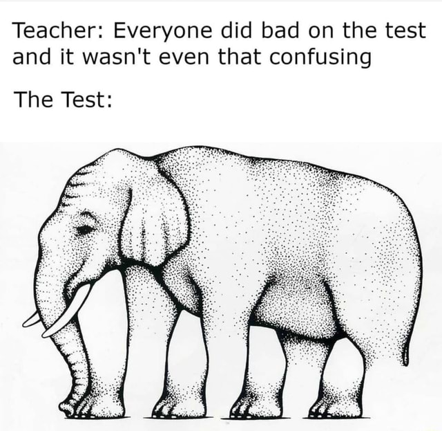 Teacher Everyone did bad on the test and it wasn't even that confusing