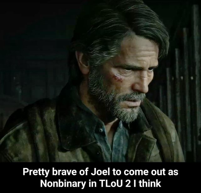 Pretty brave of Joel to come out as Nonbinary in TLoU 2 I think ...