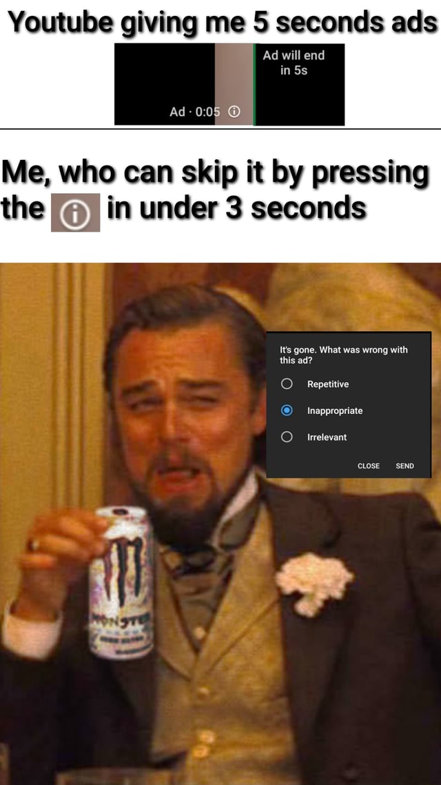 Youtube giving me 5 seconds ads Ad will end in Ad - Me, who can skip it ...