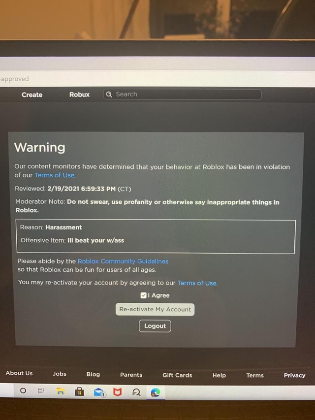 Approved Create Robux Search Warning Our Content Monitors Have Determined That Your Behavior At Roblox Has Been In Violation Of Our Terms Of Use Reviewed Pm Ct Moderator Note Do Not Swear - how to reactivate a roblox gift card
