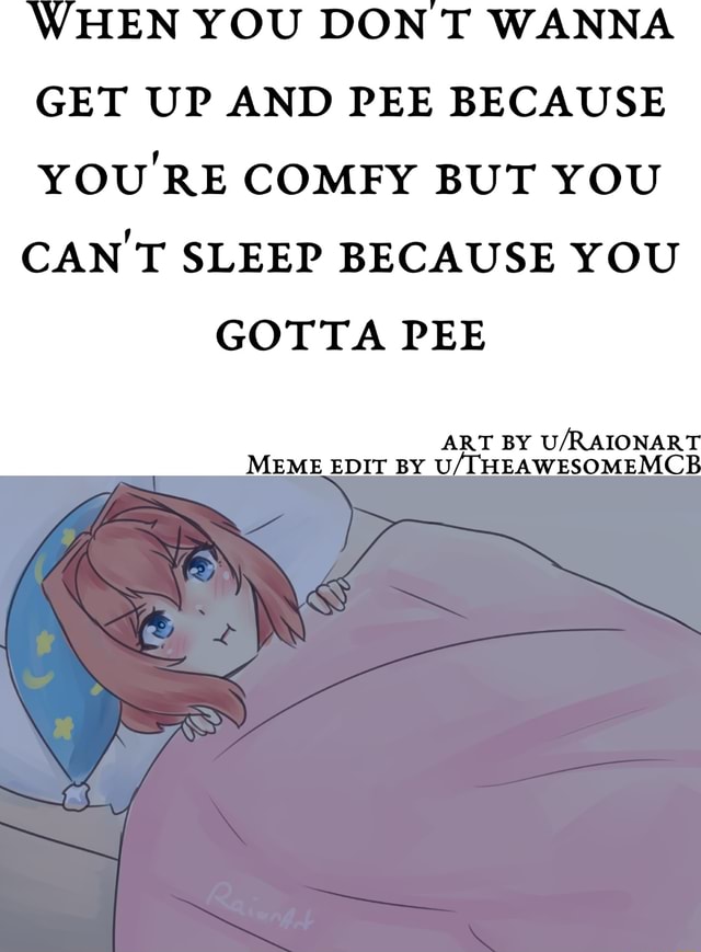 When You Don T Wanna Get Up And Pee Because You Re Comfy But You Cant Sleep Because You Gotta Pee Art By Meme Edit By U