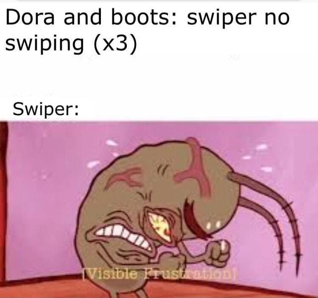 E - Dora and boots: swiper no swiping Swiper: - iFunny