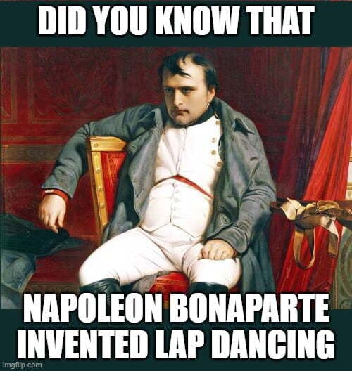 DID YOU KNOW THAT NAPOLEON BONAPARTE INVENTED LAP DANCING - iFunny