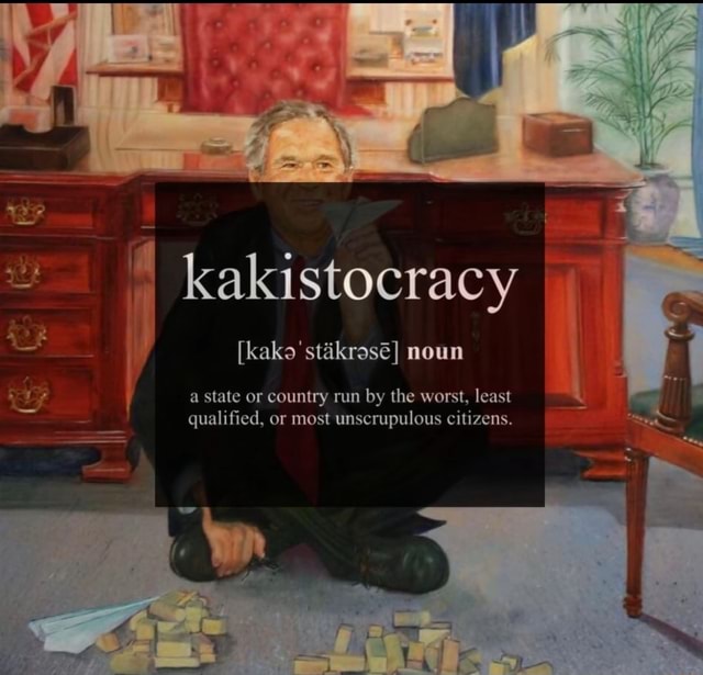 kakistocracy-noun-a-state-or-country-run-by-the-worst-least-qualified-or-most-unscrupulous