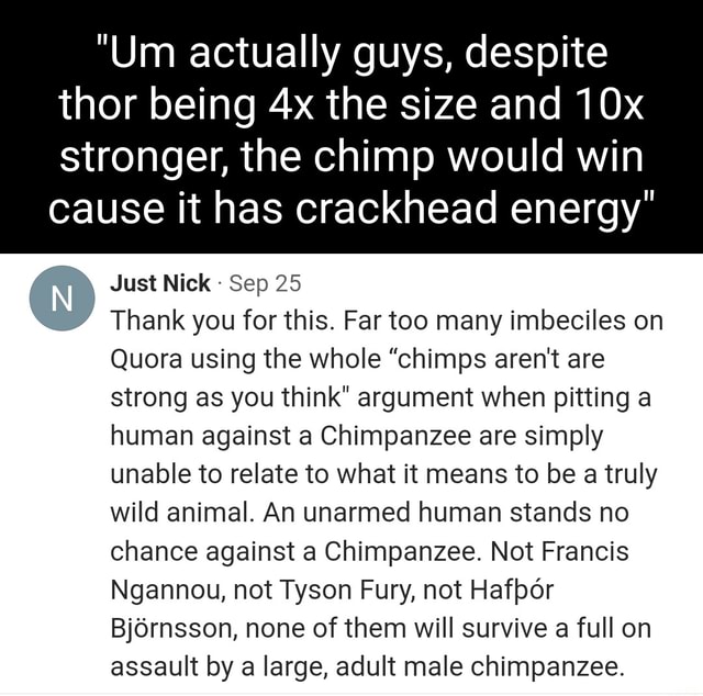 "Um actually guys, despite thor being the size and stronger, the chimp