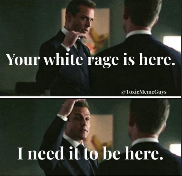 Your white rage is here. Toxic MemeGuys I meed it te be here. - iFunny