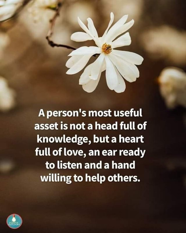 Person's most useful asset is not a head full of knowledge, but a heart ...