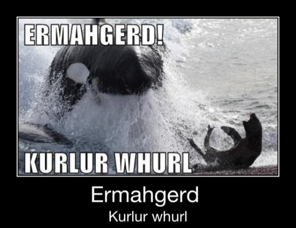 Ermahgerd I Ermahgerd Kurlur Whurl