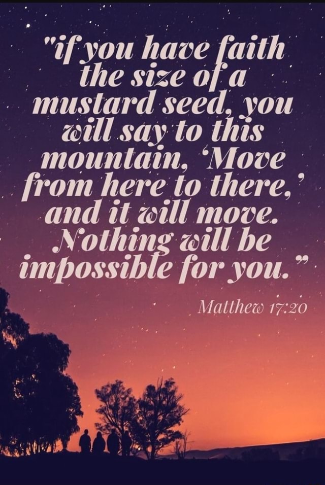 The size of a mustard seed, you will say to this mountain, 'Move from ...