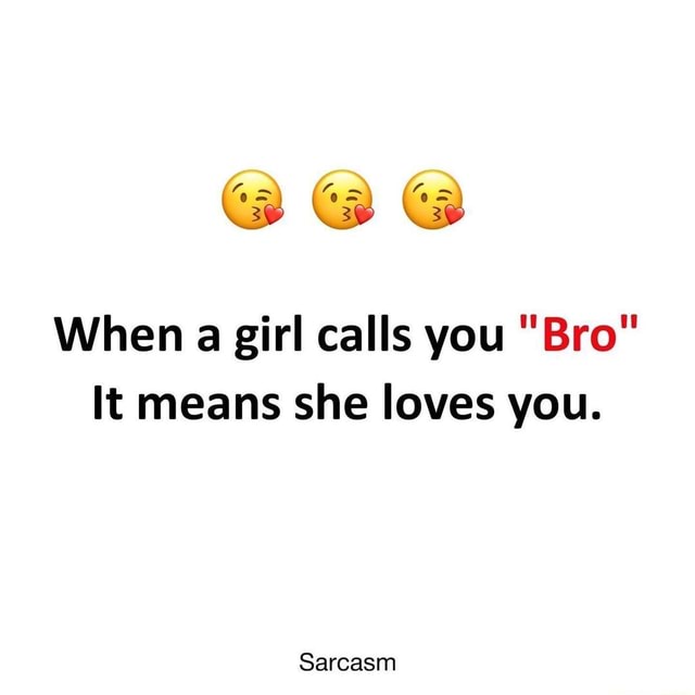 memes meme_dump When a girl calls you "Bro" It means she loves you