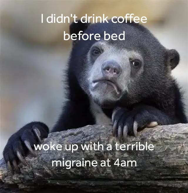 I didn't drink coffee before bed AS woke up with a terrible migraine at