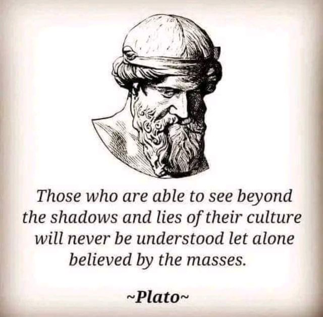Those who are able to see beyond the shadows and lies of their culture ...