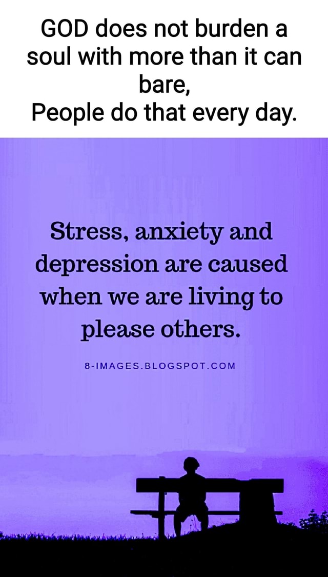 GOD does not burden a soul with more than it can bare, People do that ...