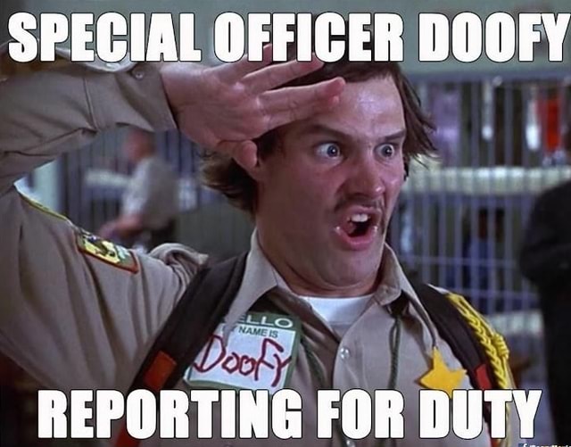 SPECIAL OFFICER DOOFY REPORTING FOR DUTY - iFunny