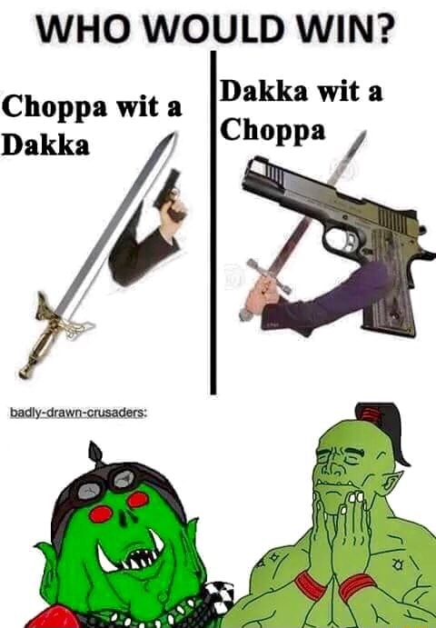 Who Would Win Dakka Wit A Choppa Choppa Wit A Ifunny