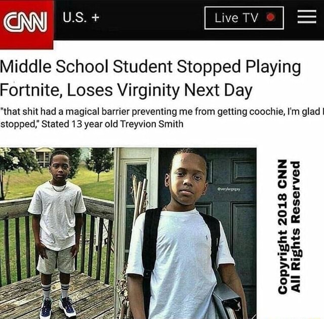 Middle School Student Stops Playing Fortnite Middle School Student Stopped Playing Fortnite Loses Virginity Next Day That Shit Had A Magical Barrier Preventing Me From Getting Coochie I M Gladl Stopped Stated 13 Year Old Treyvion Smith