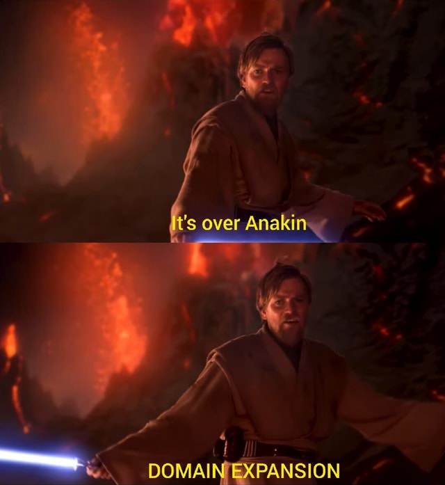 It's over Anakin DOMAIN EXPANSION - iFunny