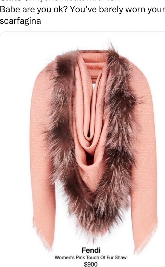 Babe are you ok You ve barely worn your scarfagina Fendi Women s Pink Touch Of Fur Shawl 900 iFunny