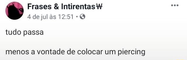 Frases IntirentasW O tudo passa menos a vontade de colocar um piercing -  iFunny Brazil