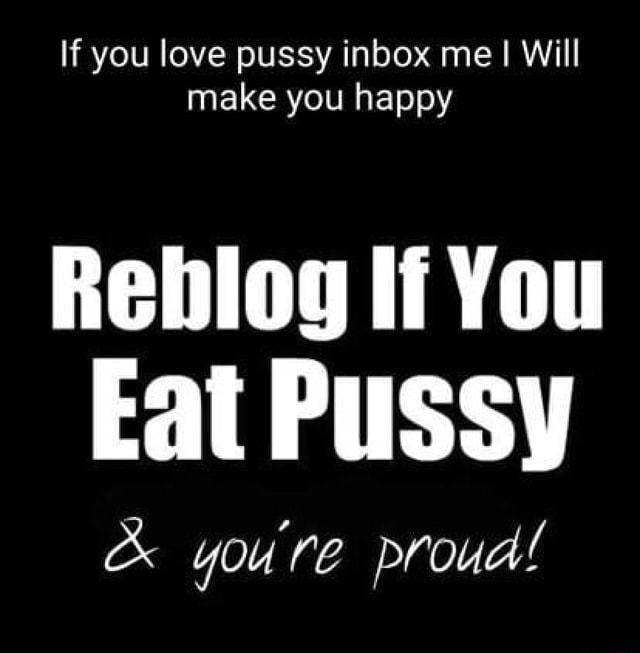 If You Love Pussy Inbox Me I Will Make You Happy Reblog If You Eat Pussy And Youre Proud