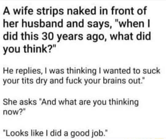 A wife strips naked in front of her husband and says, "when I did this 30 years ago, what did