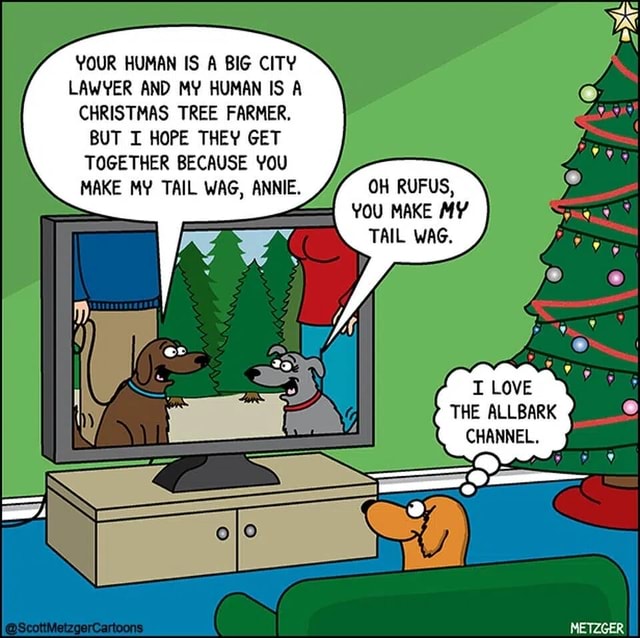 YOUR HUMAN IS A BIG CITY LAWYER AND MY HUMAN IS A CHRISTMAS TREE FARMER. BUT I HOPE THEY GET