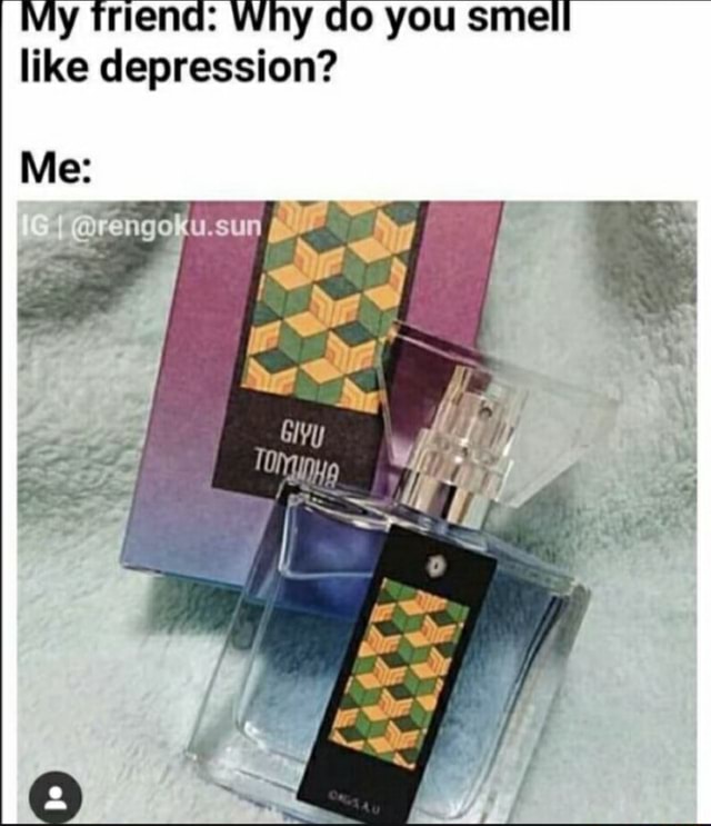 My triena Why do you smell like depression? Me iFunny
