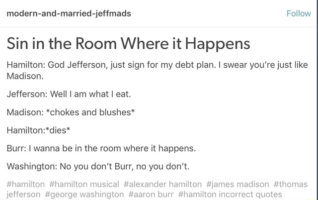 Sin In The Room Where It Happens Hamilton God Jefferson Just Sign For My Debt Plan I Swear You Re Just Like Madison Jefferson Well I Am What I Eat Madison Chokes And
