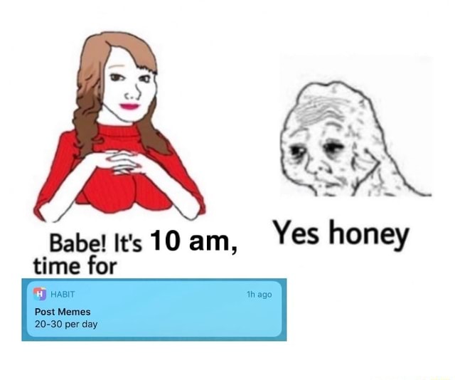 Babe! Its 10 am, Yes honey time for Post Memes 2030 per day iFunny