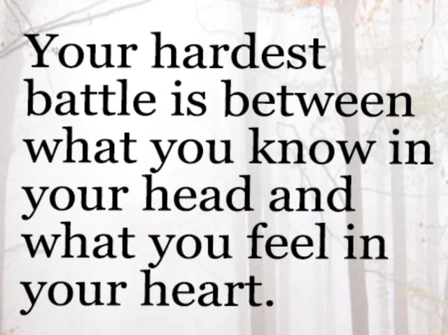 Your hardest battle is between what you know in your head and what you ...