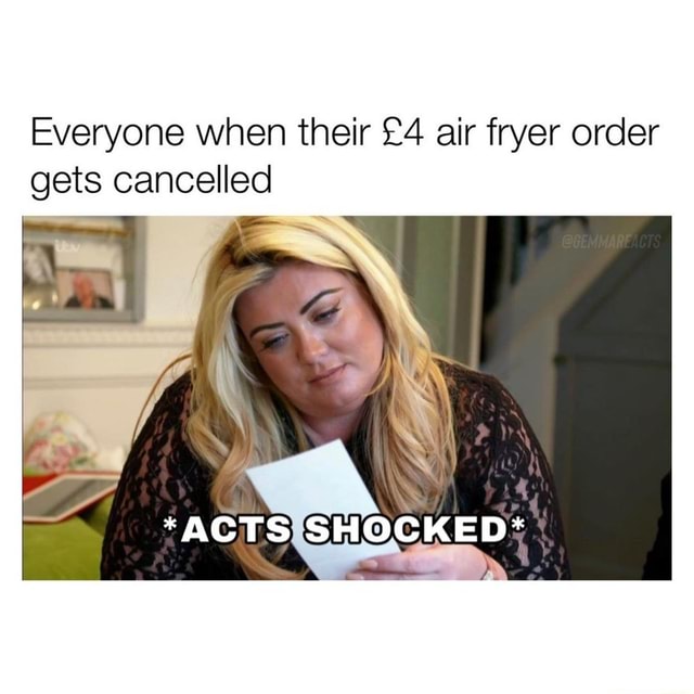 Everyone when their air fryer order gets cancelled *ACTS SHOCKED* iFunny