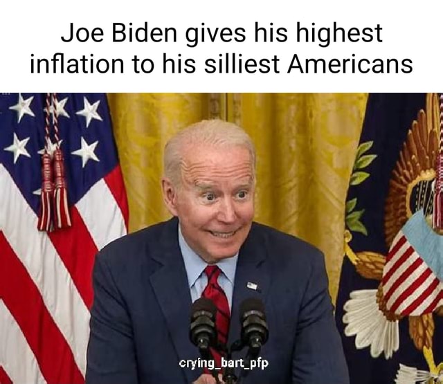 Joe Biden gives his highest inflation to his silliest Americans crying ...