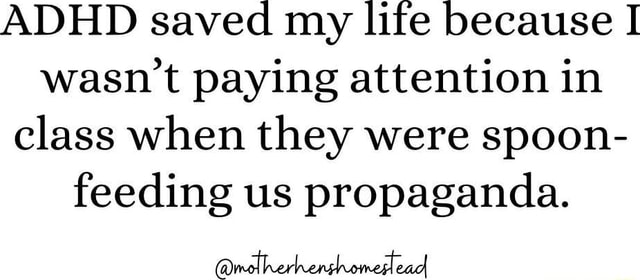 ADHD saved my life because I wasn't paying attention in class when they ...