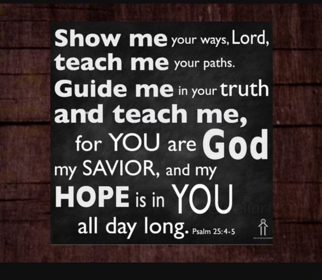 Show Me Your Ways Lord Teach Me Your Paths Guide Me In Your Truth   2c0f52b42597833dda22fa13bd13952915fdfd14f0673716d8bc580414559fc3 1 