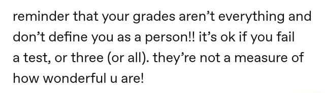 Reminder that your grades aren’t everything and don’t deﬁne you as a ...