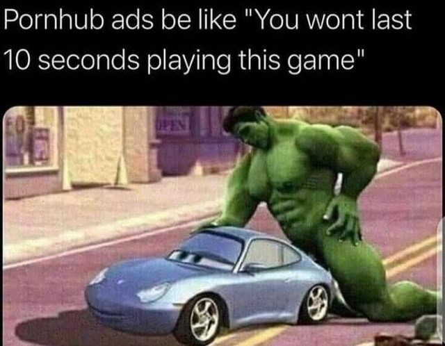 Pornhub ads be like "You wont last 10 seconds playing this game" - )