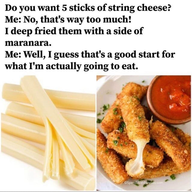 Do you want 5 sticks of string cheese? Me No, that's way too much! I