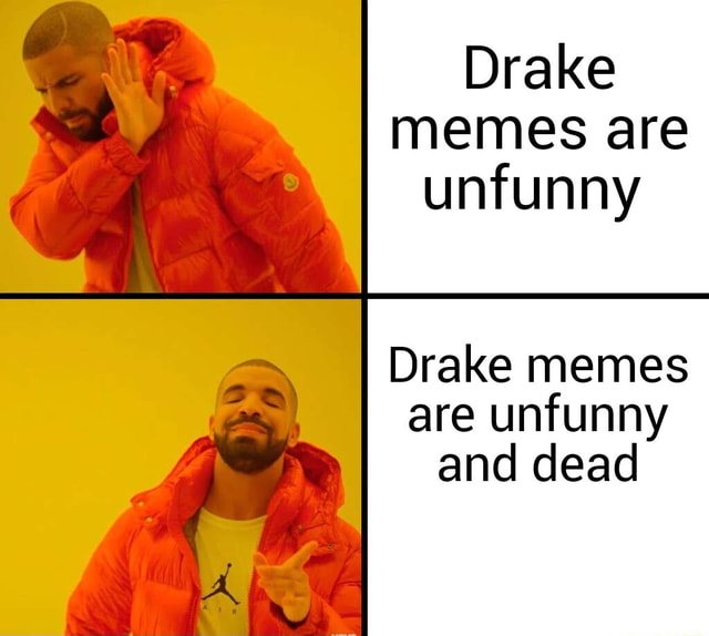 Drake memes are unfunny Drake memes are unfunny and dead - iFunny