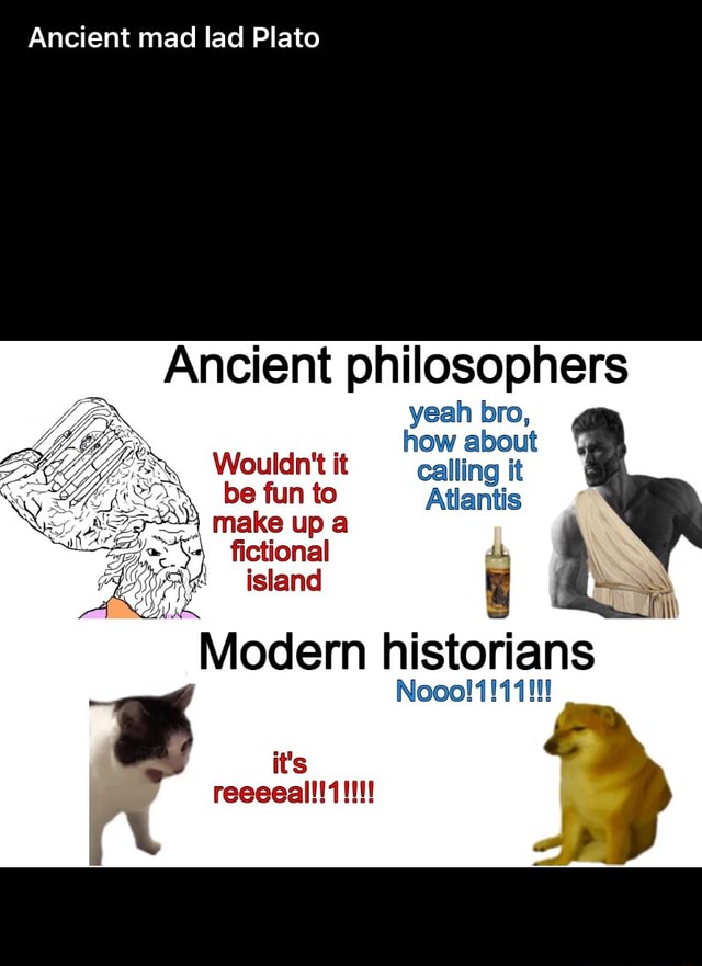 Ancient mad lad Plato Ancient philosophers yeah bro, how about Wouldn't ...