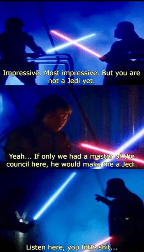 Ressive Most impressive. But you are not Jedi yet. Yeah... If only we ...