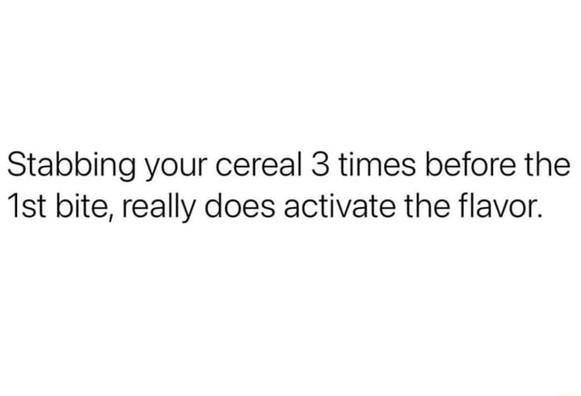 Stabbing your cereal 3 times before the bite, really does activate the ...