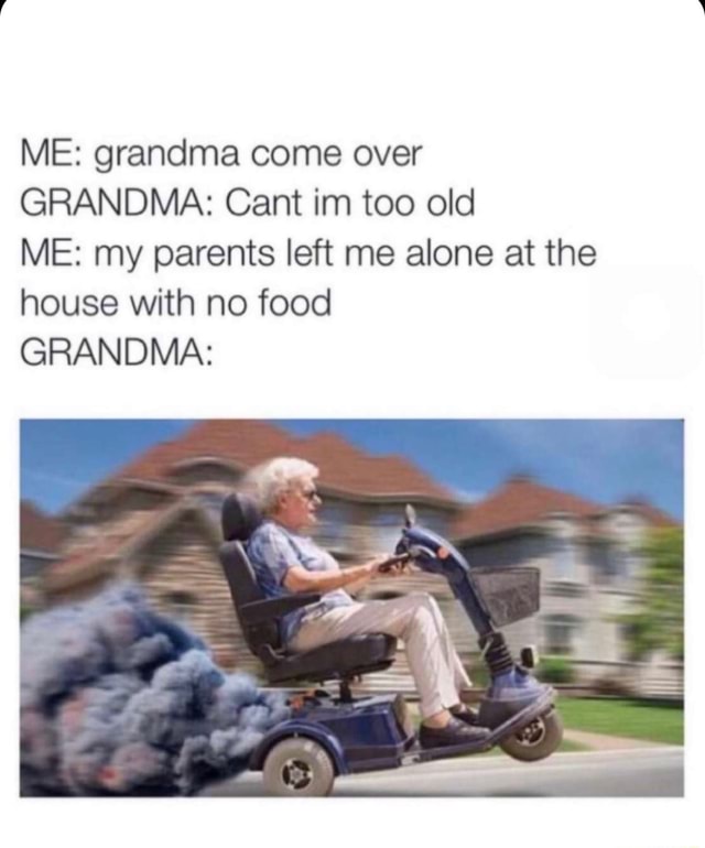 me-grandma-come-over-grandma-cant-im-too-old-me-my-parents-left-me