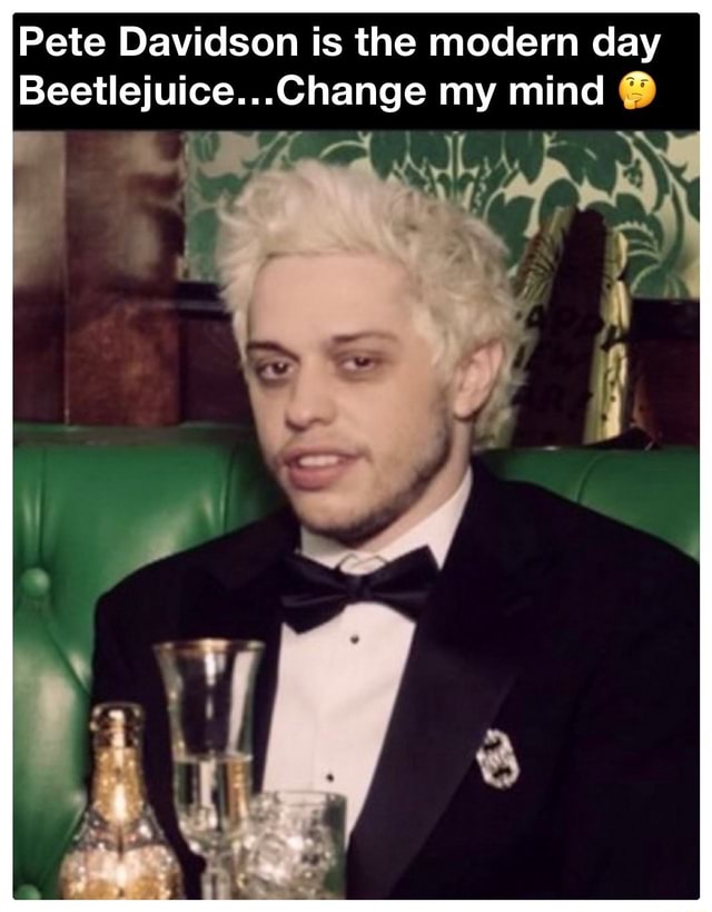 Pete Davidson Is The Modern Day Beetlejuice Change My Mind IFunny