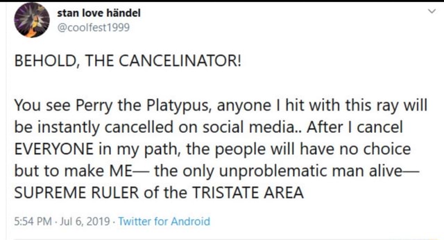 BEHOLD, THE CANCELINATOR! You see Perry the Platypus, anyone I hit with ...