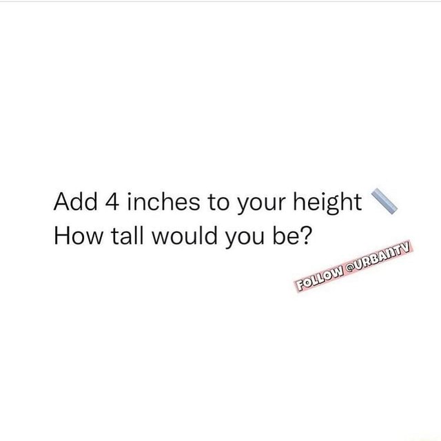 add-4-inches-to-your-height-how-tall-would-you-be-ifunny