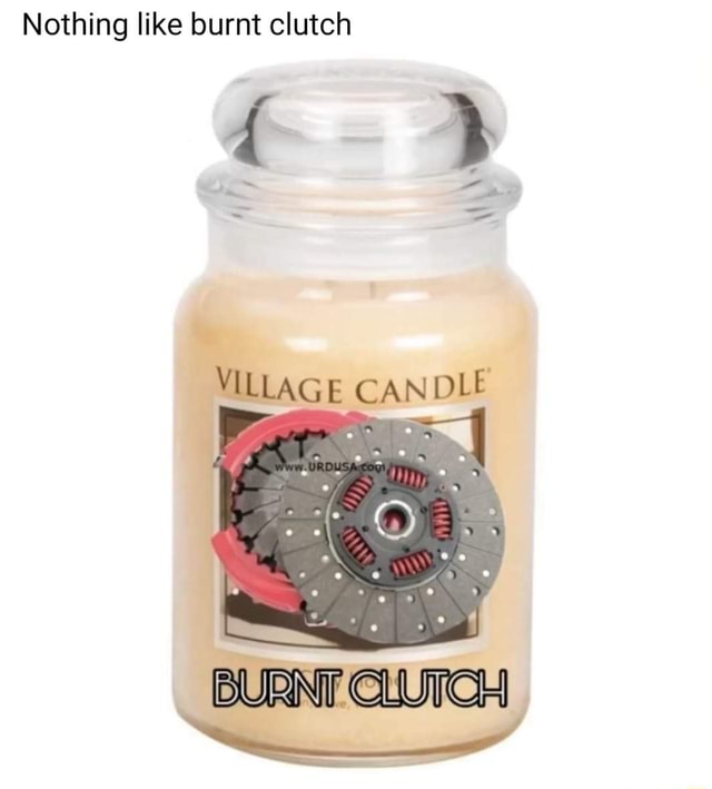 Nothing Like Burnt Clutch Village Candle Ifunny