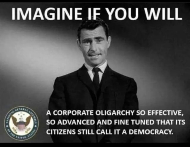 IMAGINE IF YOU WILL A CORPORATE OLIGARCHY SO EFFECTIVE, SO ADVANCED AND ...